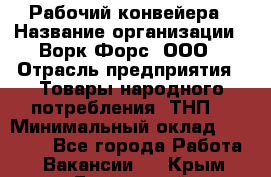 Рабочий конвейера › Название организации ­ Ворк Форс, ООО › Отрасль предприятия ­ Товары народного потребления (ТНП) › Минимальный оклад ­ 26 000 - Все города Работа » Вакансии   . Крым,Бахчисарай